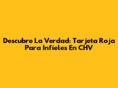 Descubre La Verdad: Tarjeta Roja Para Infieles En CHV