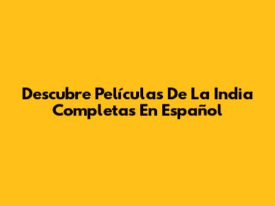 Descubre Películas De La India Completas En Español