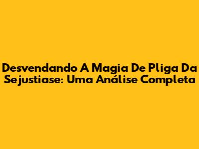 Desvendando A Magia De 'Pliga Da Sejustiase': Uma Análise Completa