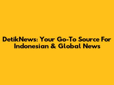 DetikNews: Your Go-To Source For Indonesian & Global News