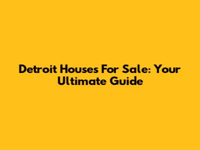 Detroit Houses For Sale: Your Ultimate Guide
