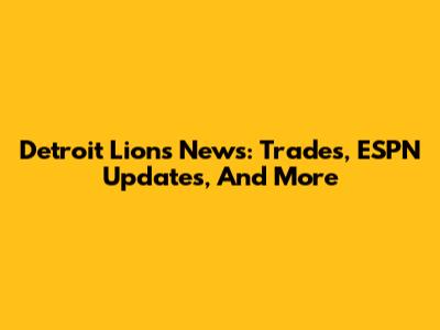 Detroit Lions News: Trades, ESPN Updates, And More