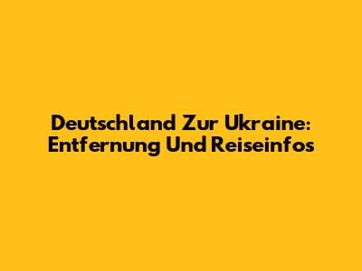 Deutschland Zur Ukraine: Entfernung Und Reiseinfos