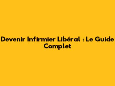 Devenir Infirmier Libéral : Le Guide Complet