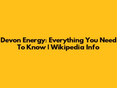 Devon Energy: Everything You Need To Know | Wikipedia Info