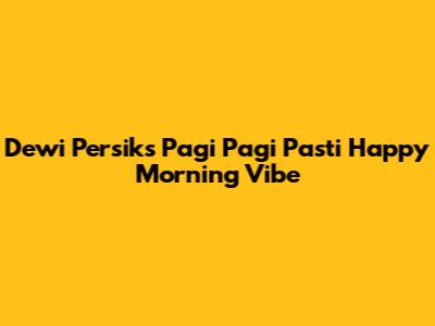 Dewi Persik's 'Pagi Pagi Pasti Happy' Morning Vibe