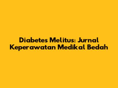 Diabetes Melitus: Jurnal Keperawatan Medikal Bedah