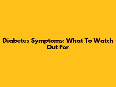 Diabetes Symptoms: What To Watch Out For