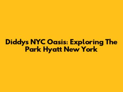 Diddy's NYC Oasis: Exploring The Park Hyatt New York