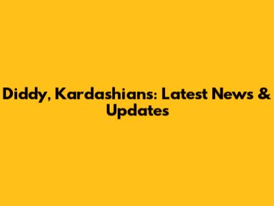 Diddy, Kardashians: Latest News & Updates