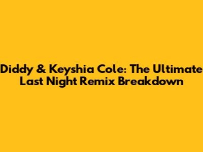 Diddy & Keyshia Cole: The Ultimate 'Last Night' Remix Breakdown