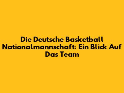 Die Deutsche Basketball Nationalmannschaft: Ein Blick Auf Das Team