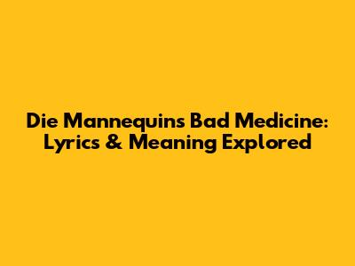 Die Mannequin's 'Bad Medicine': Lyrics & Meaning Explored