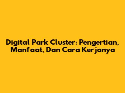 Digital Park Cluster: Pengertian, Manfaat, Dan Cara Kerjanya