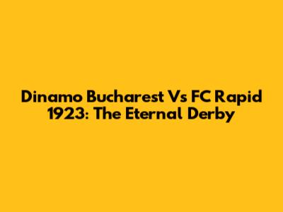 Dinamo Bucharest Vs FC Rapid 1923: The Eternal Derby