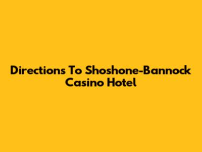 Directions To Shoshone-Bannock Casino Hotel