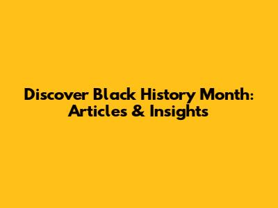 Discover Black History Month: Articles & Insights