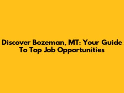 Discover Bozeman, MT: Your Guide To Top Job Opportunities
