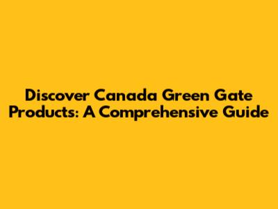 Discover Canada Green Gate Products: A Comprehensive Guide