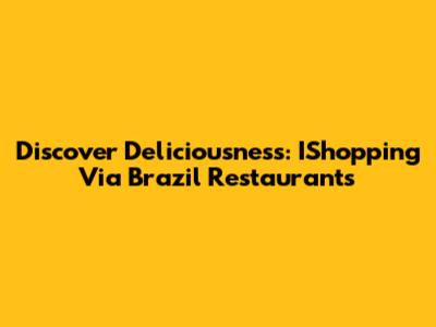 Discover Deliciousness: IShopping Via Brazil Restaurants