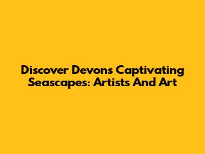 Discover Devon's Captivating Seascapes: Artists And Art