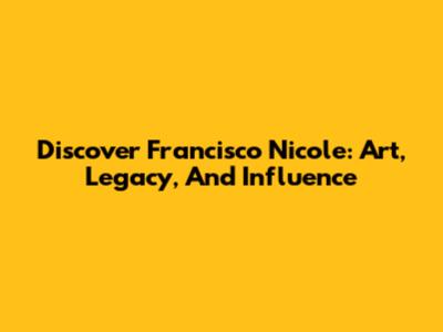 Discover Francisco Nicole: Art, Legacy, And Influence