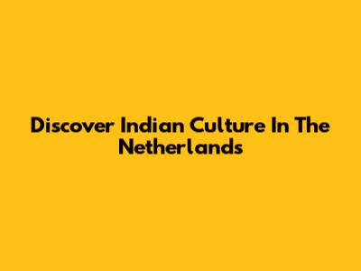 Discover Indian Culture In The Netherlands
