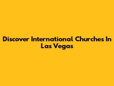 Discover International Churches In Las Vegas