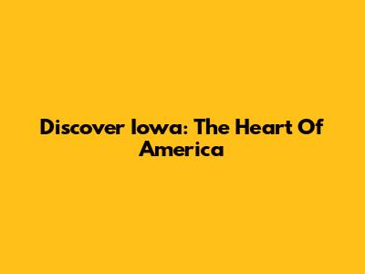 Discover Iowa: The Heart Of America