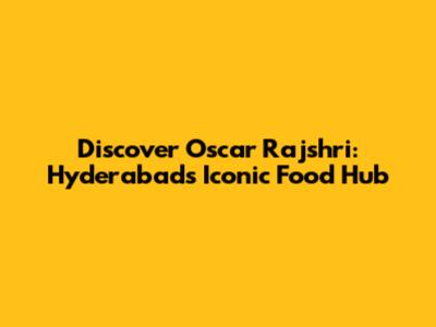Discover Oscar Rajshri: Hyderabad's Iconic Food Hub