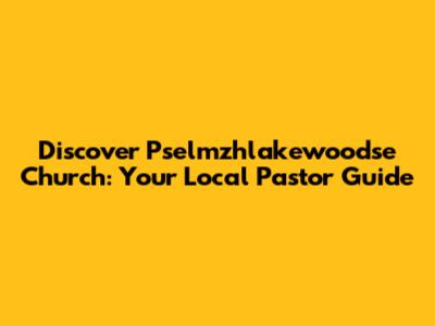 Discover Pselmzhlakewoodse Church: Your Local Pastor Guide