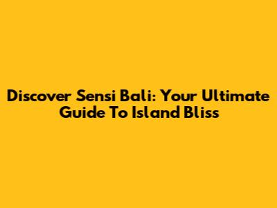 Discover Sensi Bali: Your Ultimate Guide To Island Bliss