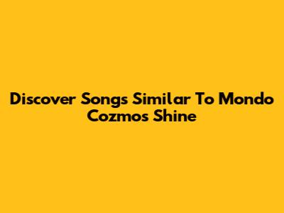 Discover Songs Similar To Mondo Cozmo's 'Shine'