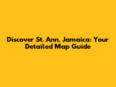 Discover St. Ann, Jamaica: Your Detailed Map Guide