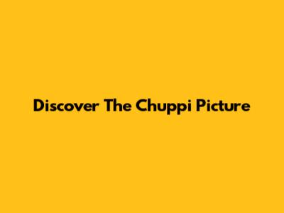 Discover The Chuppi Picture