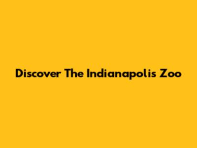 Discover The Indianapolis Zoo