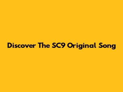 Discover The SC9 Original Song