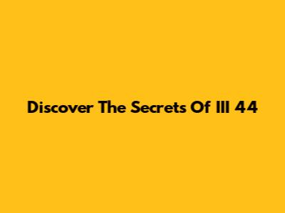 Discover The Secrets Of III 44
