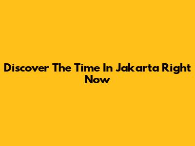 Discover The Time In Jakarta Right Now
