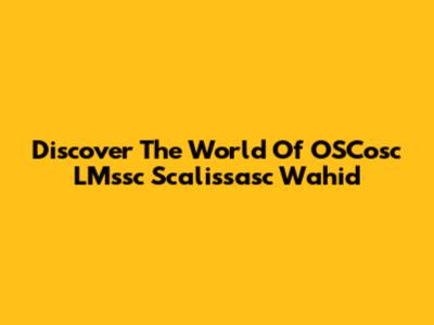 Discover The World Of OSCosc LMssc Scalissasc Wahid