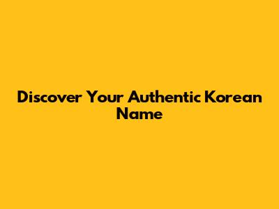Discover Your Authentic Korean Name