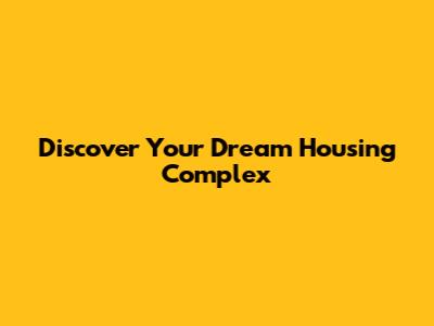 Discover Your Dream Housing Complex