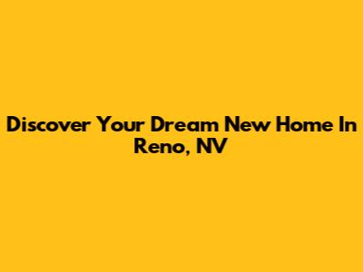 Discover Your Dream New Home In Reno, NV