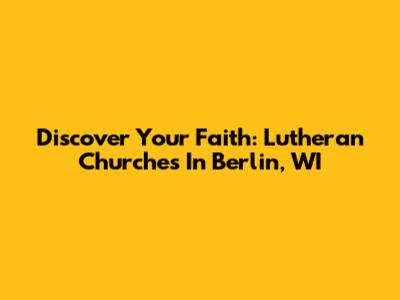 Discover Your Faith: Lutheran Churches In Berlin, WI