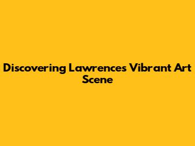 Discovering Lawrence's Vibrant Art Scene