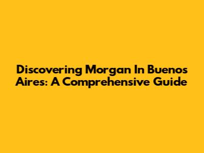 Discovering Morgan In Buenos Aires: A Comprehensive Guide