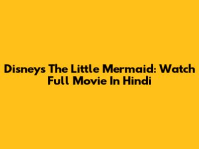 Disney's The Little Mermaid: Watch Full Movie In Hindi
