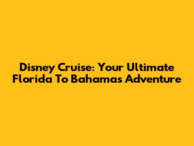 Disney Cruise: Your Ultimate Florida To Bahamas Adventure