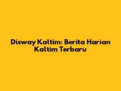 Disway Kaltim: Berita Harian Kaltim Terbaru