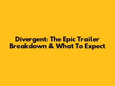 Divergent: The Epic Trailer Breakdown & What To Expect